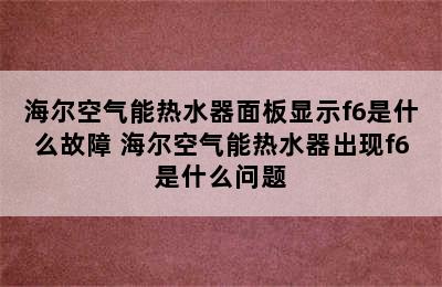 海尔空气能热水器面板显示f6是什么故障 海尔空气能热水器出现f6是什么问题